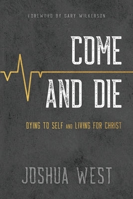 Come and Die: Dying to Self and Living for Christ, A Book on Christian Discipleship by West, Joshua