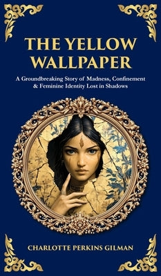 The Yellow Wallpaper: A Groundbreaking Story of Madness, Confinement & Feminine Identity Lost in Shadows (Deluxe Hardbound Edition) by Gilman, Charlotte Perkins