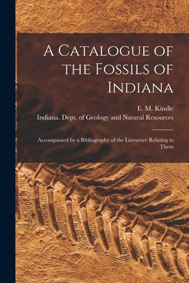 A Catalogue of the Fossils of Indiana [microform]: Accompanied by a Bibliography of the Literature Relating to Them by Kindle, E. M. (Edward Martin) 1869-1