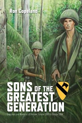 Sons of the Greatest Generation: Snapshots and Memories of Vietnam, October 1967 to October 1968 by Copeland, Ron