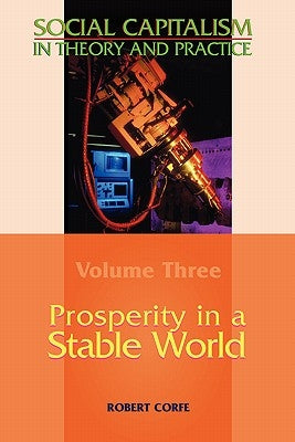 Prosperity in a Stable World--Volume 3 of Social Capitalism in Theory and Practice by Corfe, Robert