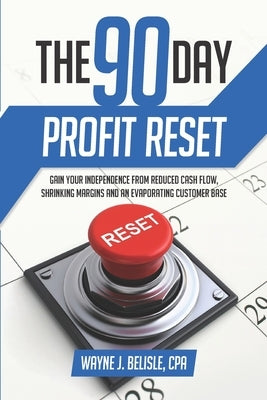 90-Day Profit Reset: Gain Your Independence from Reduced Cash Flow, Evaporating Customers, and Shrinking Margins by Belisle, Wayne J.