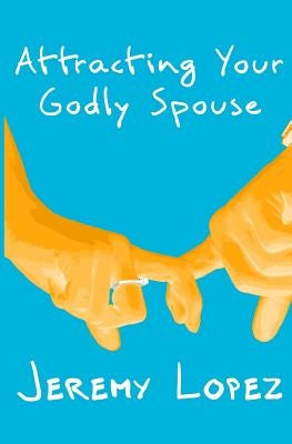 Attracting Your Godly Spouse by Lopez, Jeremy