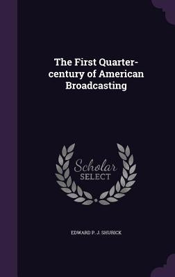 The First Quarter-century of American Broadcasting by Shurick, Edward P. J.