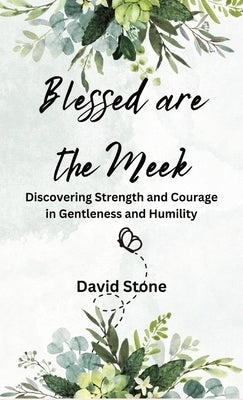 Blessed are the Meek: Discovering Strength and Courage in Gentleness and Humility by Stone, David