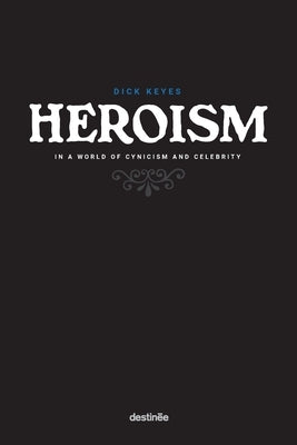 Heroism in a World of Cynicism and Celebrity by Keyes, Dick
