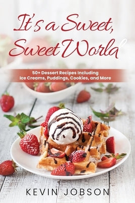 It's a Sweet, Sweet World: 50+ Dessert Recipes Including Ice Creams, Puddings, Cookies, and More by Jobson, Kevin