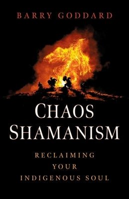 Chaos Shamanism: Reclaiming Your Indigenous Soul by Goddard, Barry