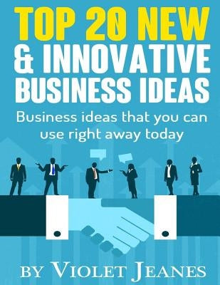 Top 20 New & Innovative Business Ideas: Business Ideas that you can use right away today by Jeanes, Violet