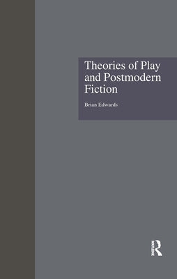 Theories of Play and Postmodern Fiction by Edwards, Brian