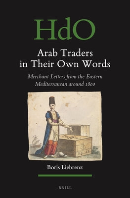 Arab Traders in Their Own Words: Merchant Letters from the Eastern Mediterranean Around 1800 by Liebrenz, Boris