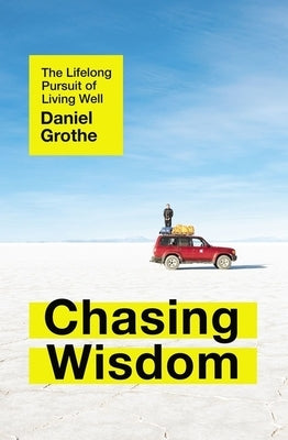 Chasing Wisdom: The Lifelong Pursuit of Living Well by Grothe, Daniel