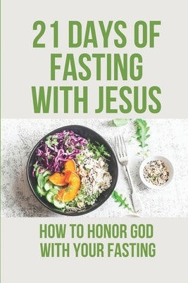 21 Days Of Fasting With Jesus: How To Honor God With Your Fasting: Religious Philosophy by Goffredo, Lisha