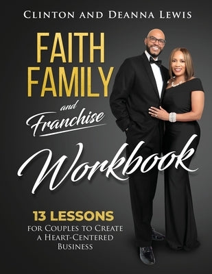 Faith, Family, and Franchise Workbook: 13 Lessons for Couples to Create a Heart-Centered Business by Lewis, Clinton &. Deanna