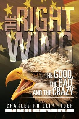 The Right Wing: The Good, the Bad, and the Crazy by Rider, Charles Phillip