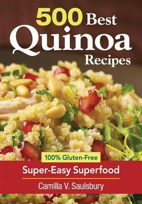 500 Best Quinoa Recipes: 100% Gluten-Free Super-Easy Superfood by Saulsbury, Camilla V.
