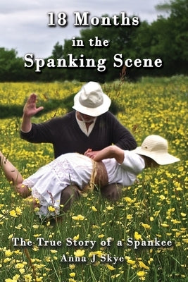18 Months in the Spanking Scene by Skye, Anna J.