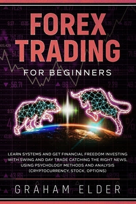Forex Trading For Beginners: Learn Systems And Get Financial Freedom Investing With Swing And Day Trade Catching The Right News, Using Psychology M by Graham, Elder