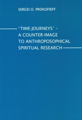 Time-Journeys: A Counter-Image to Anthroposophical Spiritual Research by Prokofieff, Sergei O.