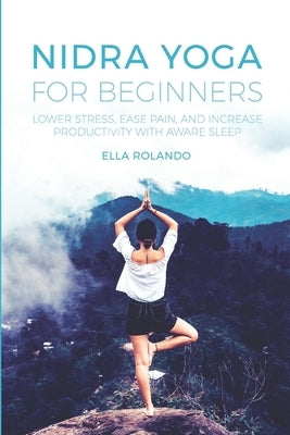 Nidra Yoga for beginners: Lower stress, ease pain, and increase productivity with aware sleep by Rolando, Ella