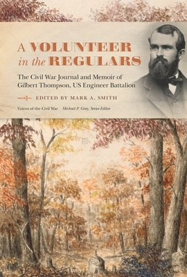 A Volunteer in the Regulars: The Civil War Journal and Memoir of Gilbert Thompson, Us Engineer Battalion by Smith, Mark A.