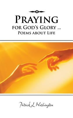 Praying for God's Glory ... Poems about Life by Washington, Patrick L.