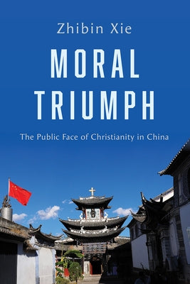 Moral Triumph: The Public Face of Christianity in China by Xie, Zhibin