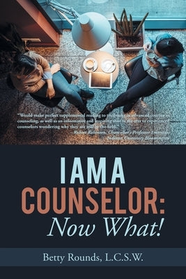 I Am a Counselor: Now What! by Rounds L. C. S. W., Betty