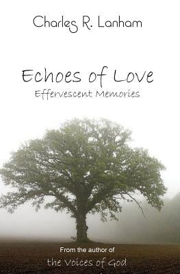 Echoes of Love: Effervescent Memories by Lanham, Charles R.