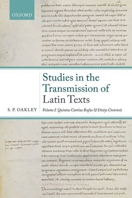 Studies in the Transmission of Latin Texts: Volume I: Quintus Curtius Rufus and Dictys Cretensis by Oakley, S. P.