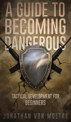 A Guide to Becoming Dangerous: Tactical Development For Beginners by Moltke, Jonathan Von