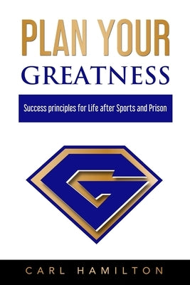 Plan Your Greatness: Success Principles for Life after Sports & Prison by Hamilton, Carl