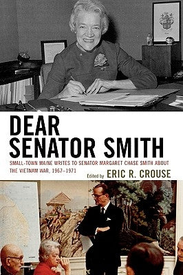 Dear Senator Smith: Small-Town Maine Writes to Senator Margaret Chase Smith about the Vietnam War, 1967-1971 by Crouse, Eric R.