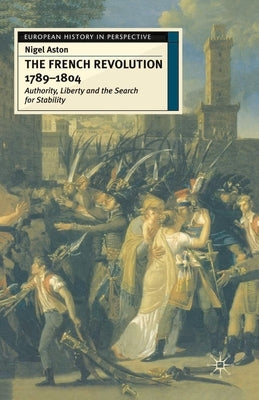 The French Revolution, 1789-1804: Authority, Liberty and the Search for Stability by Aston, Nigel