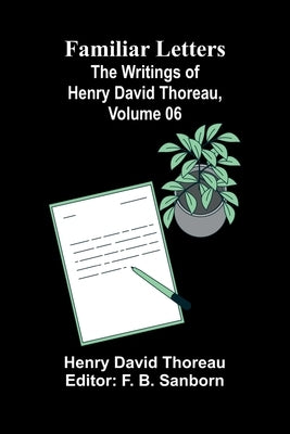Familiar Letters; The Writings of Henry David Thoreau, Volume 06 by Thoreau, Henry David