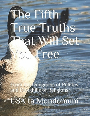 The Fifth True Truths That Will Set You Free: From the Dungeons of Politics and Dunghills of Religions by Ta Mondomuni, USA