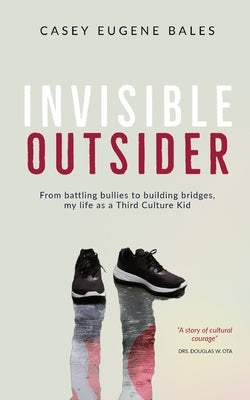 Invisible Outsider: From battling bullies to building bridges, my life as a Third Culture Kid by Bales, Casey E.