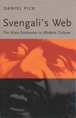 Svengali's Web: The Alien Enchanter in Modern Culture by Pick, Daniel