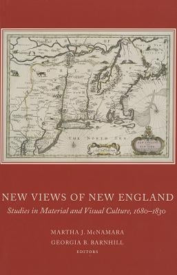 New Views of New England: Studies in Material and Visual Culture, 1680-1830 by McNamara, Martha J.