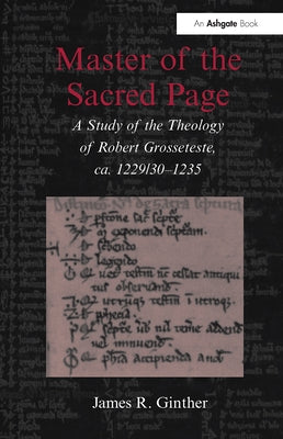 Master of the Sacred Page: A Study of the Theology of Robert Grosseteste, ca. 1229/30 - 1235 by Ginther, James R.