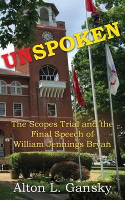Unspoken: The Scopes Trial and the Final Speech of William Jennings Bryan by Gansky, Alton L.