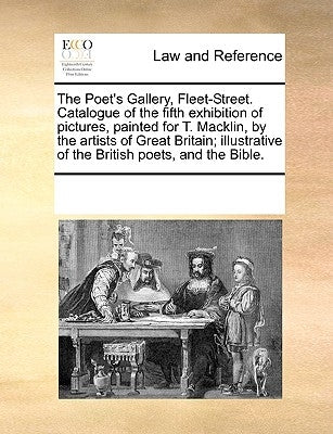 The Poet's Gallery, Fleet-Street. Catalogue of the Fifth Exhibition of Pictures, Painted for T. Macklin, by the Artists of Great Britain; Illustrative by Multiple Contributors