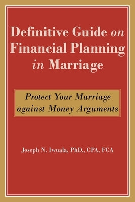 Definitive Guide on Financial Planning in Marriage: Protect Your Marriage against Money Arguments by Iwuala Cpa Fca, Joseph N.