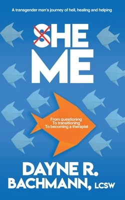 She He Me: A Transgender Man's Journey of Hell, Healing and Helping by Bachmann, Dayne