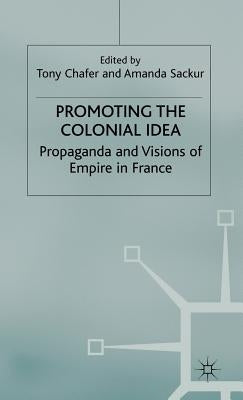 Promoting the Colonial Idea: Propaganda and Visions of Empire in France by Chafer, T.