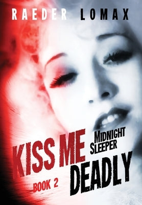 Kiss Me Deadly: Speakeasies, Bootleggers, Flappers - Blackmail and Deception on the Streets of Prohibition Era Manhattan by Lomax, Raeder