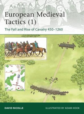 European Medieval Tactics (1): The Fall and Rise of Cavalry 450-1260 by Nicolle, David