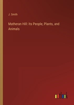 Matheran Hill: Its People, Plants, and Animals by Smith, J.