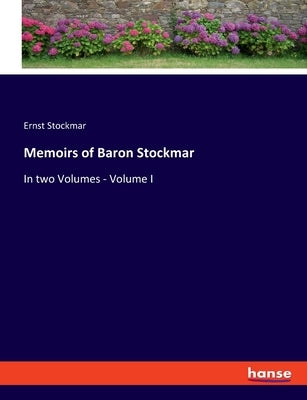 Memoirs of Baron Stockmar: In two Volumes - Volume I by Stockmar, Ernst