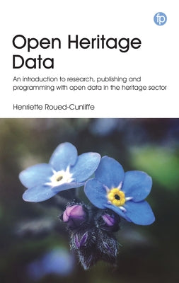 Open Heritage Data: An Introduction to Research, Publishing and Programming with Open Data in the Heritage Sector by Roued-Cunliffe, Henriette